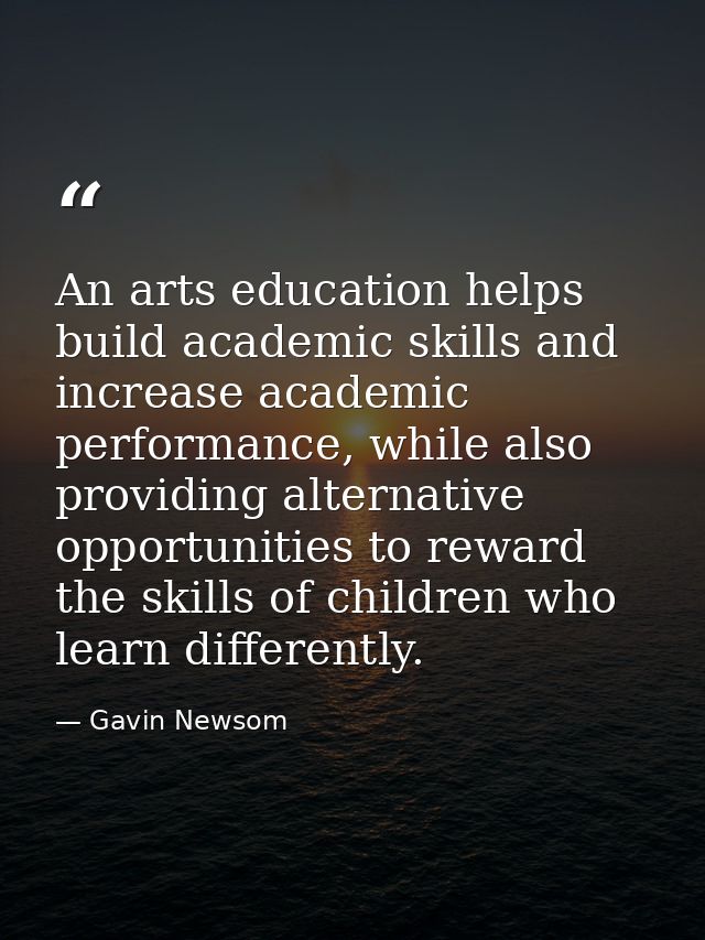 An arts education helps build academic skills and increase academic performance, while also providing alternative opport — Gavin Newsom
