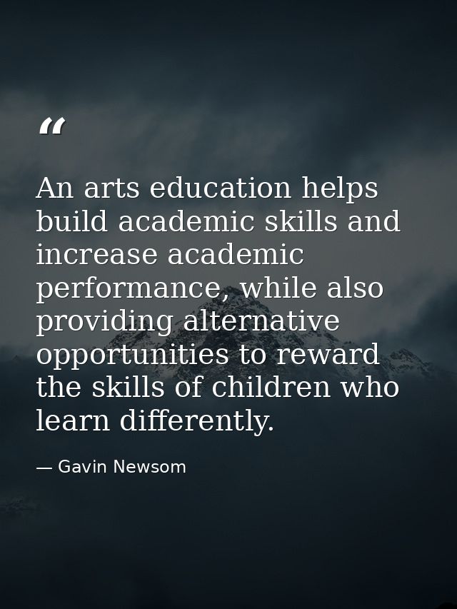 An arts education helps build academic skills and increase academic performance, while also providing alternative opport — Gavin Newsom
