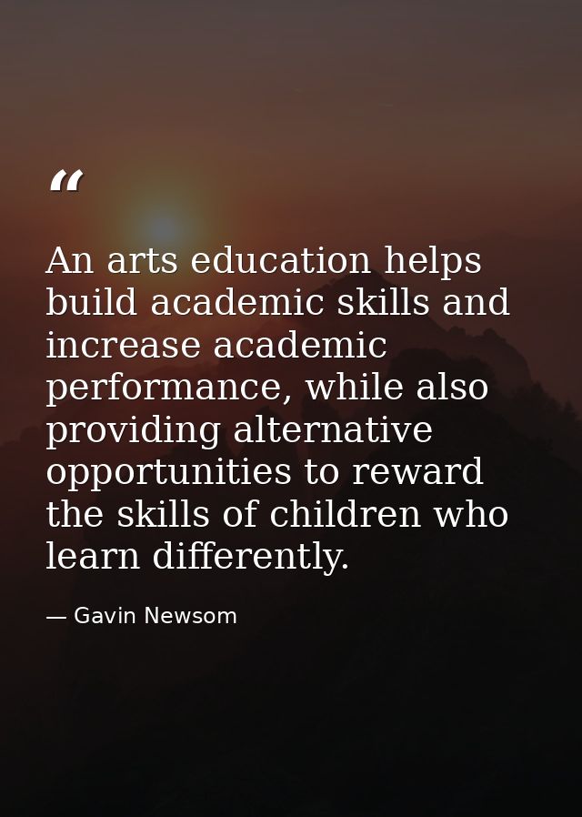An arts education helps build academic skills and increase academic performance, while also providing alternative opport — Gavin Newsom