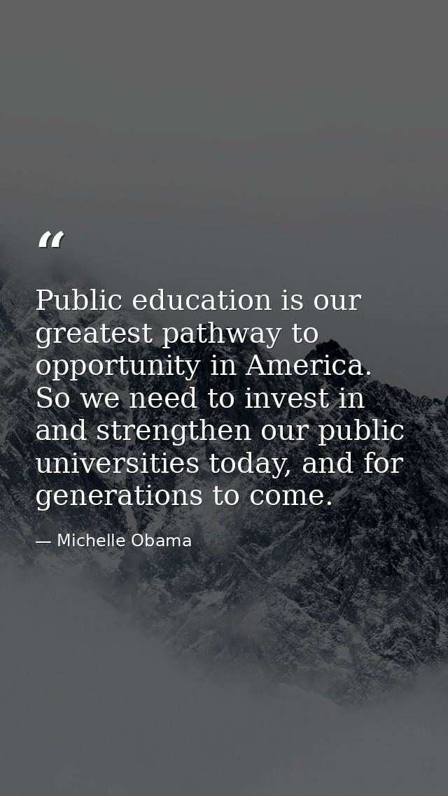 Public education is our greatest pathway to opportunity in America. So we need to invest in and strengthen our public un — Michelle Obama