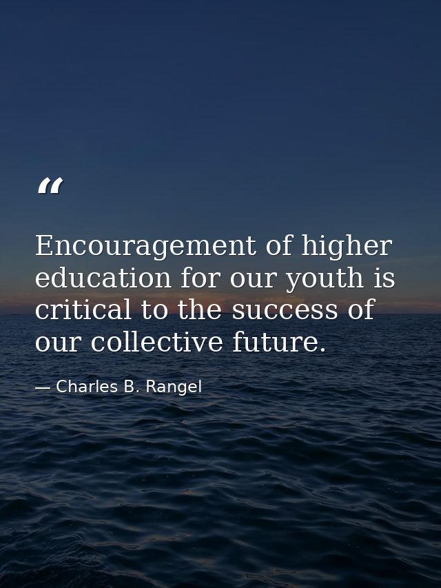 Encouragement of higher education for our youth is critical to the success of our collective future. — Charles B. Rangel