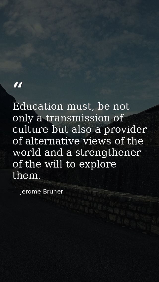 Education must, be not only a transmission of culture but also a provider of alternative views of the world and a streng — Jerome Bruner