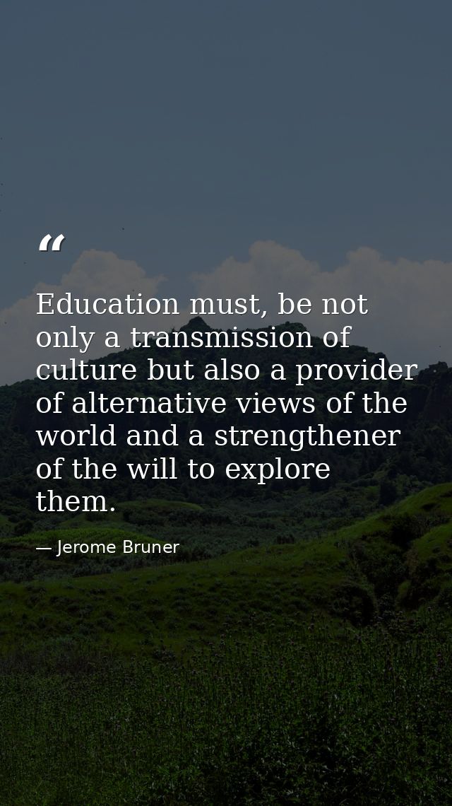 Education must, be not only a transmission of culture but also a provider of alternative views of the world and a streng — Jerome Bruner