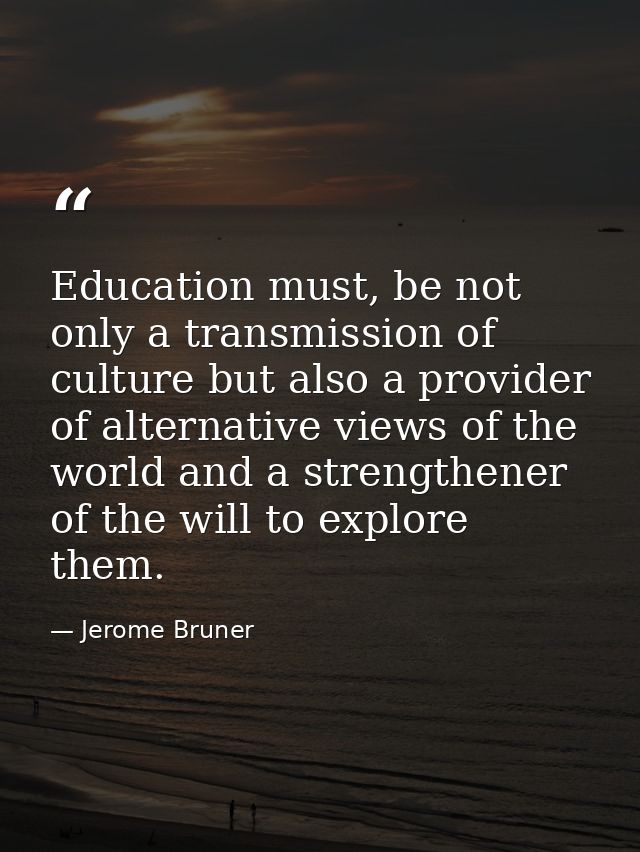 Education must, be not only a transmission of culture but also a provider of alternative views of the world and a streng — Jerome Bruner
