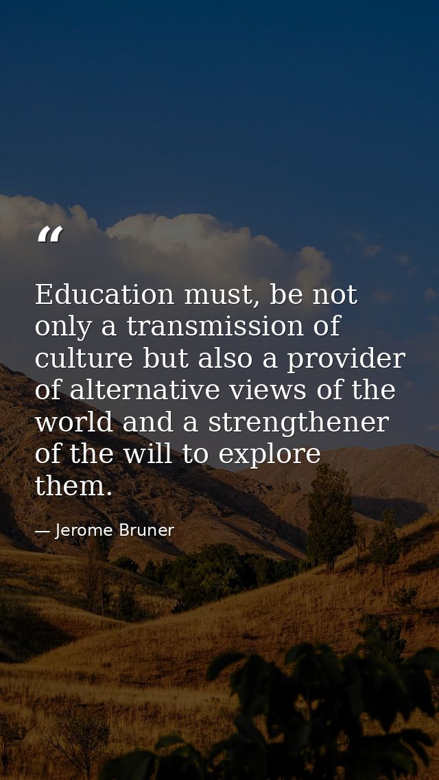 Education must, be not only a transmission of culture but also a provider of alternative views of the world and a streng — Jerome Bruner