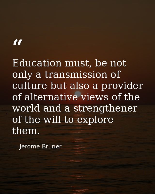 Education must, be not only a transmission of culture but also a provider of alternative views of the world and a streng — Jerome Bruner