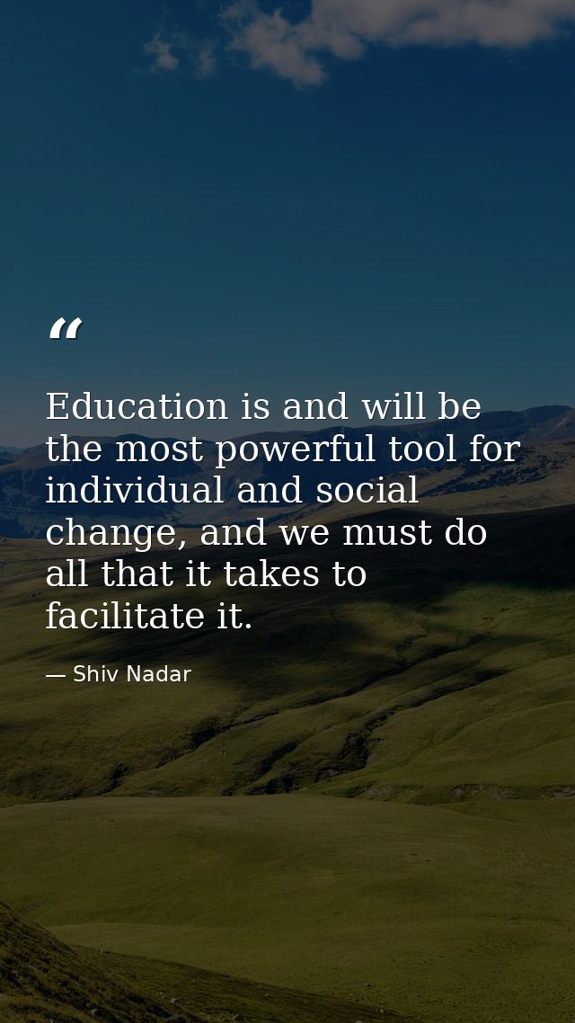 Education is and will be the most powerful tool for individual and social change, and we must do all that it takes to fa — Shiv Nadar