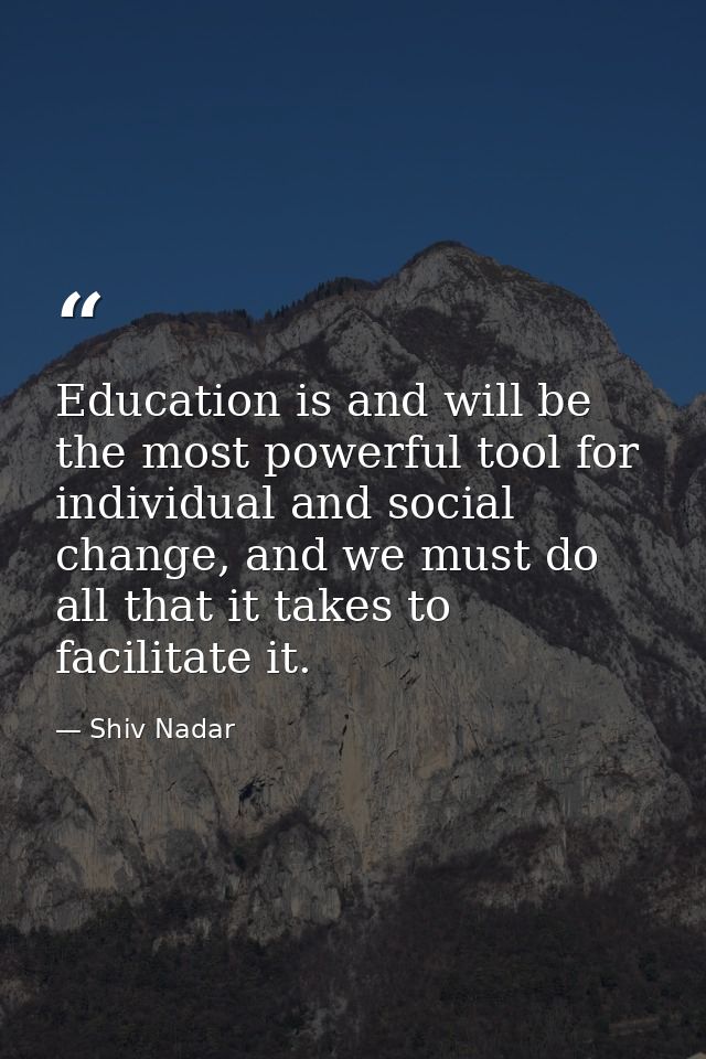Education is and will be the most powerful tool for individual and social change, and we must do all that it takes to fa — Shiv Nadar