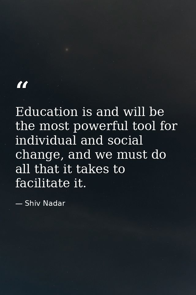 Education is and will be the most powerful tool for individual and social change, and we must do all that it takes to fa — Shiv Nadar