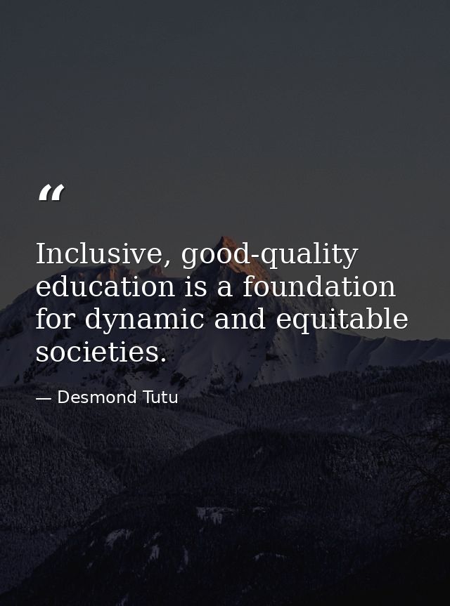 Inclusive, good-quality education is a foundation for dynamic and equitable societies. — Desmond Tutu