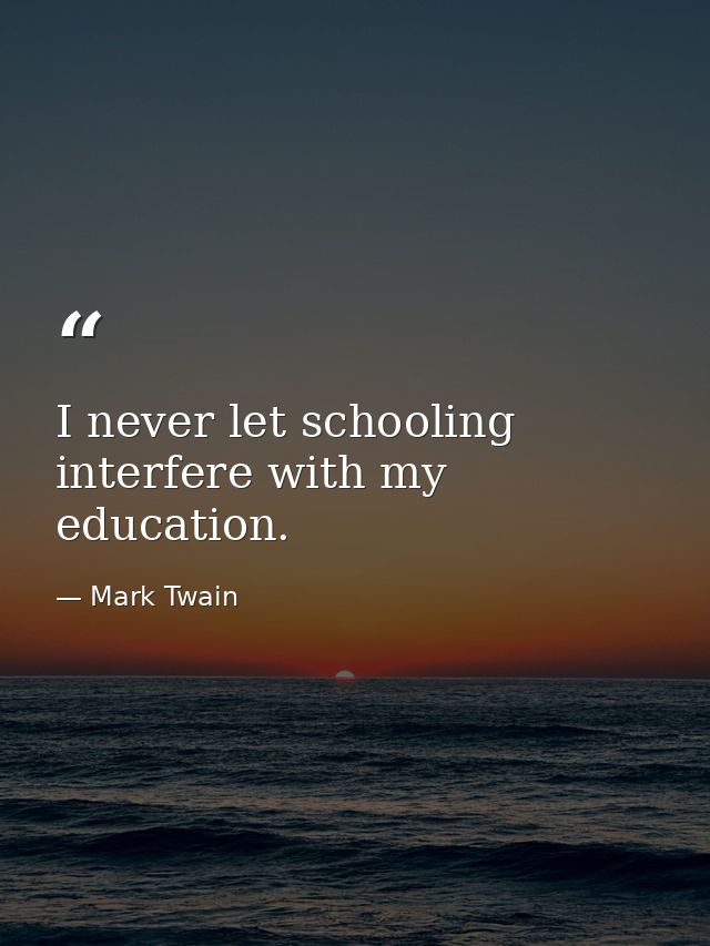 I never let schooling interfere with my education. — Mark Twain