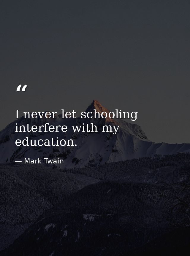 I never let schooling interfere with my education. — Mark Twain