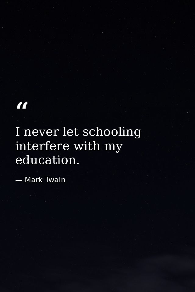I never let schooling interfere with my education. — Mark Twain