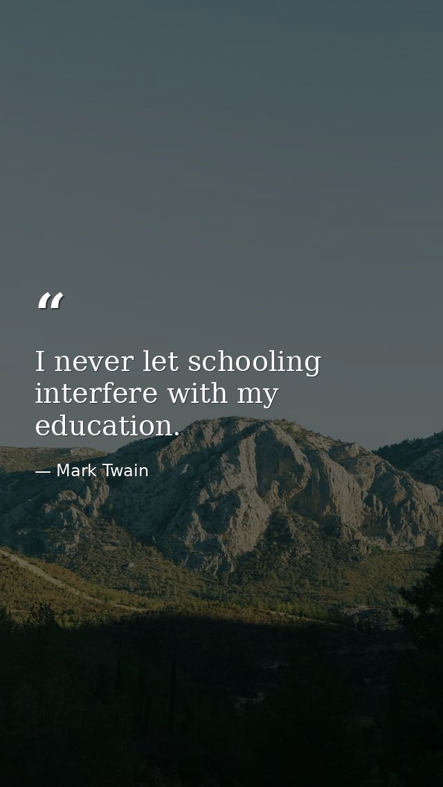 I never let schooling interfere with my education. — Mark Twain
