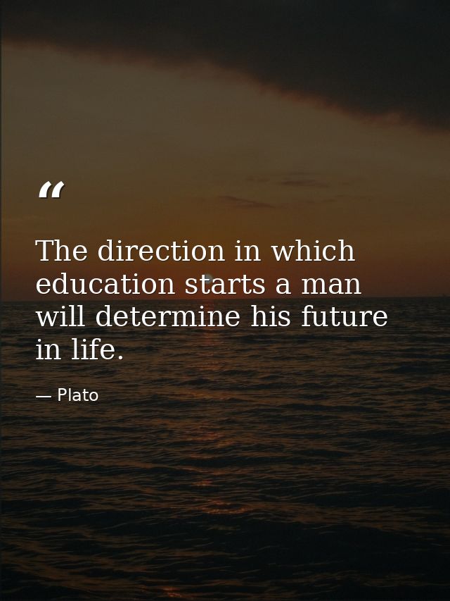 The direction in which education starts a man will determine his future in life. — Plato