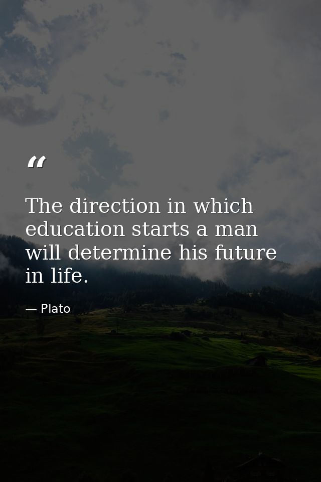 The direction in which education starts a man will determine his future in life. — Plato