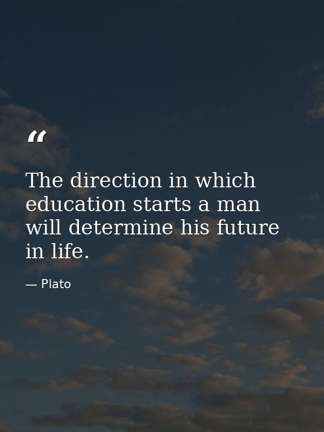The direction in which education starts a man will determine his future in life. — Plato