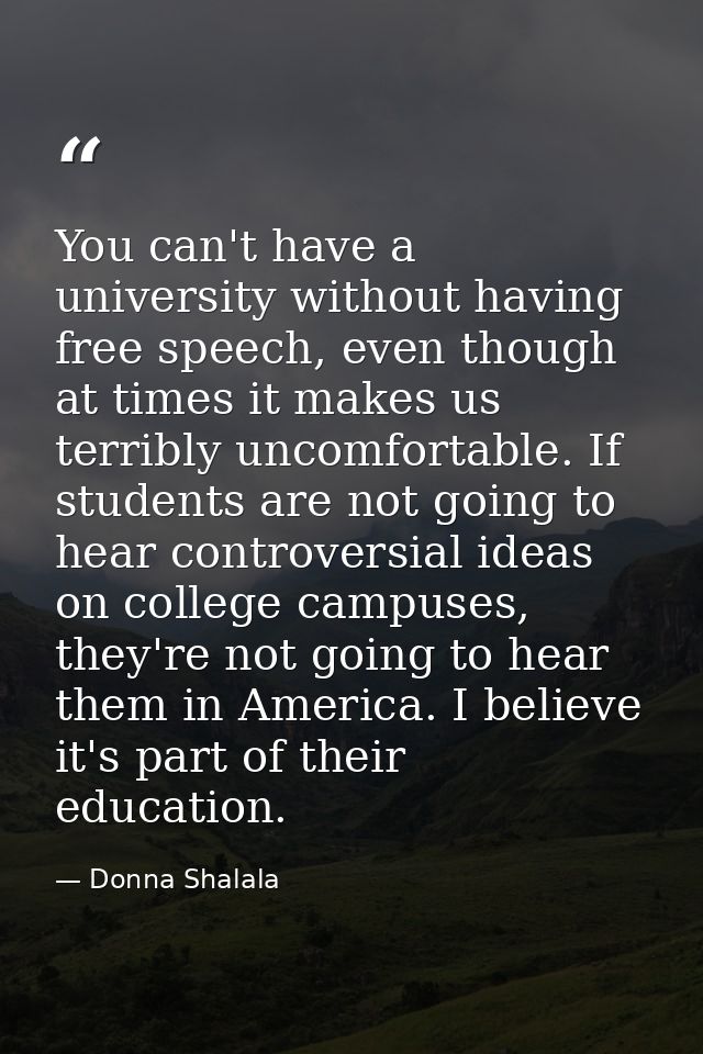 You can't have a university without having free speech, even though at times it makes us terribly uncomfortable. If stud — Donna Shalala