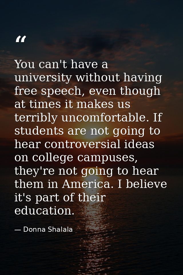 You can't have a university without having free speech, even though at times it makes us terribly uncomfortable. If stud — Donna Shalala