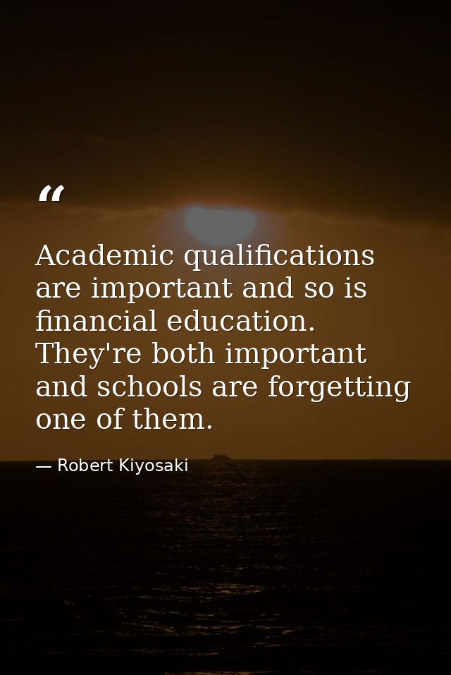 Academic qualifications are important and so is financial education. They're both important and schools are forgetting o — Robert Kiyosaki