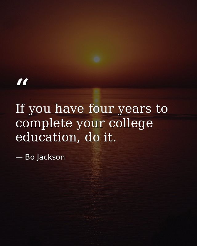 If you have four years to complete your college education, do it. — Bo Jackson