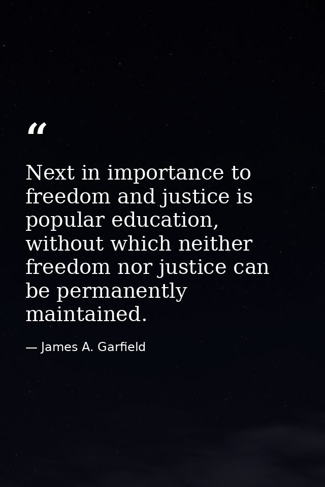 Next in importance to freedom and justice is popular education, without which neither freedom nor justice can be permane — James A. Garfield