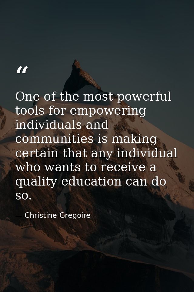 One of the most powerful tools for empowering individuals and communities is making certain that any individual who want — Christine Gregoire