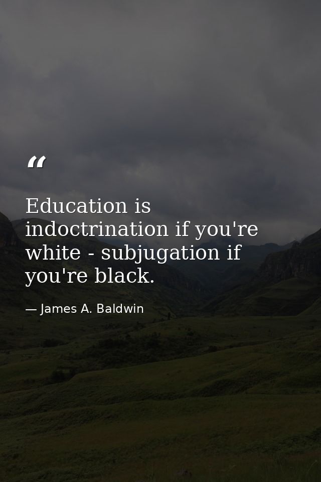Education is indoctrination if you're white - subjugation if you're black. — James A. Baldwin