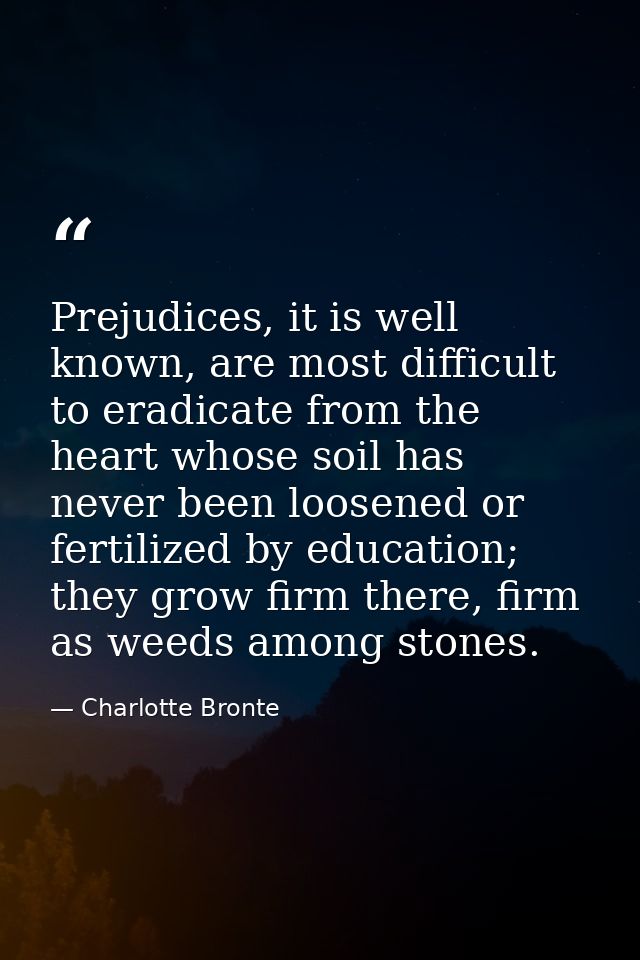 Prejudices, it is well known, are most difficult to eradicate from the heart whose soil has never been loosened or ferti — Charlotte Bronte