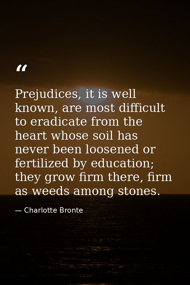 Prejudices, it is well known, are most difficult to eradicate from the heart whose soil has never been loosened or ferti — Charlotte Bronte