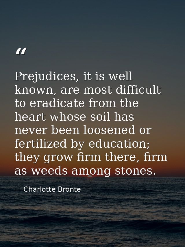 Prejudices, it is well known, are most difficult to eradicate from the heart whose soil has never been loosened or ferti — Charlotte Bronte