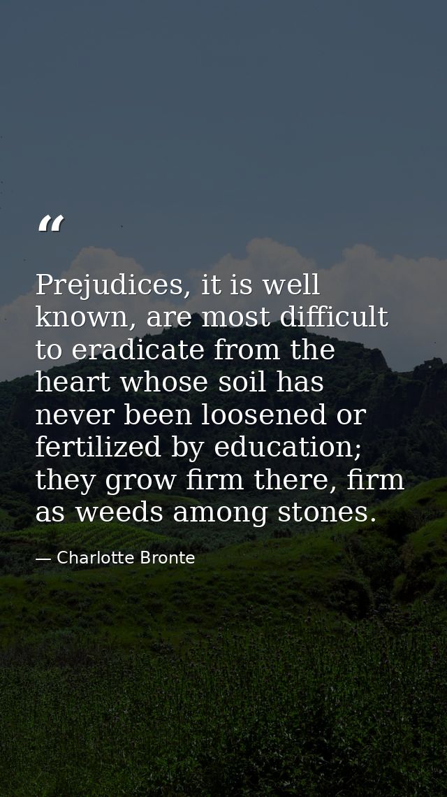 Prejudices, it is well known, are most difficult to eradicate from the heart whose soil has never been loosened or ferti — Charlotte Bronte