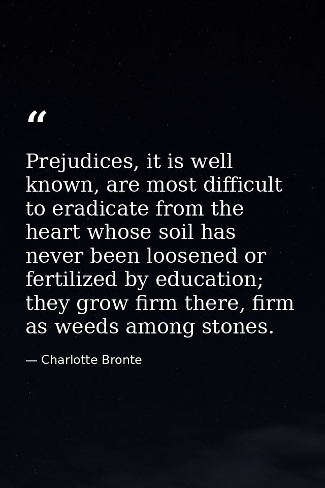 Prejudices, it is well known, are most difficult to eradicate from the heart whose soil has never been loosened or ferti — Charlotte Bronte