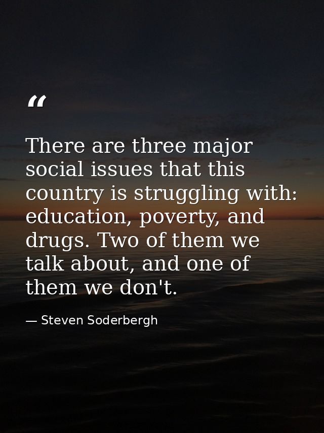 There are three major social issues that this country is struggling with: education, poverty, and drugs. Two of them we  — Steven Soderbergh