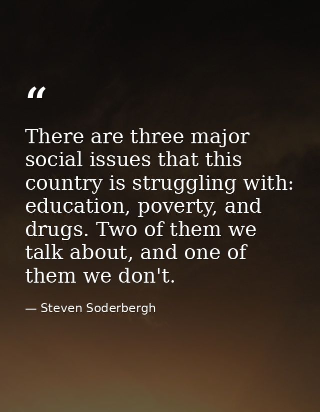 There are three major social issues that this country is struggling with: education, poverty, and drugs. Two of them we  — Steven Soderbergh