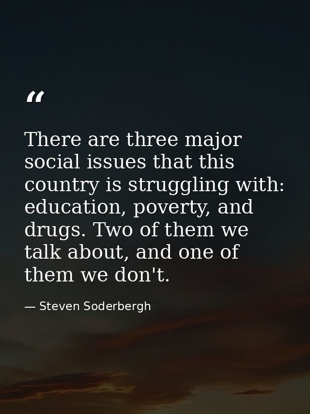 There are three major social issues that this country is struggling with: education, poverty, and drugs. Two of them we  — Steven Soderbergh