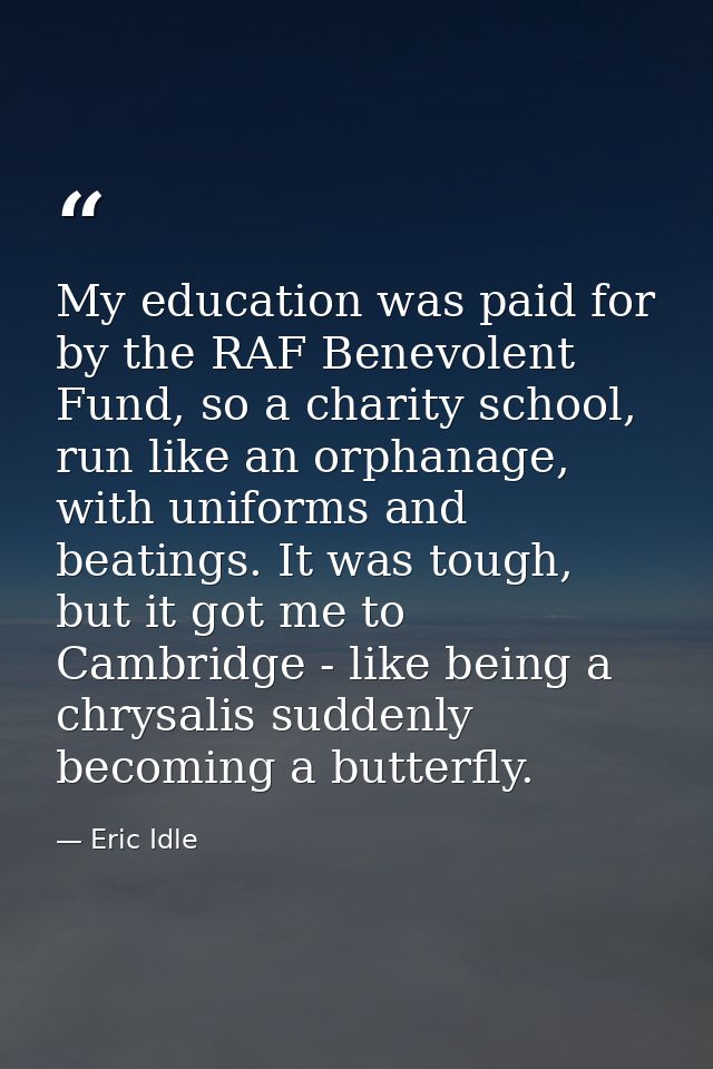 My education was paid for by the RAF Benevolent Fund, so a charity school, run like an orphanage, with uniforms and beat — Eric Idle