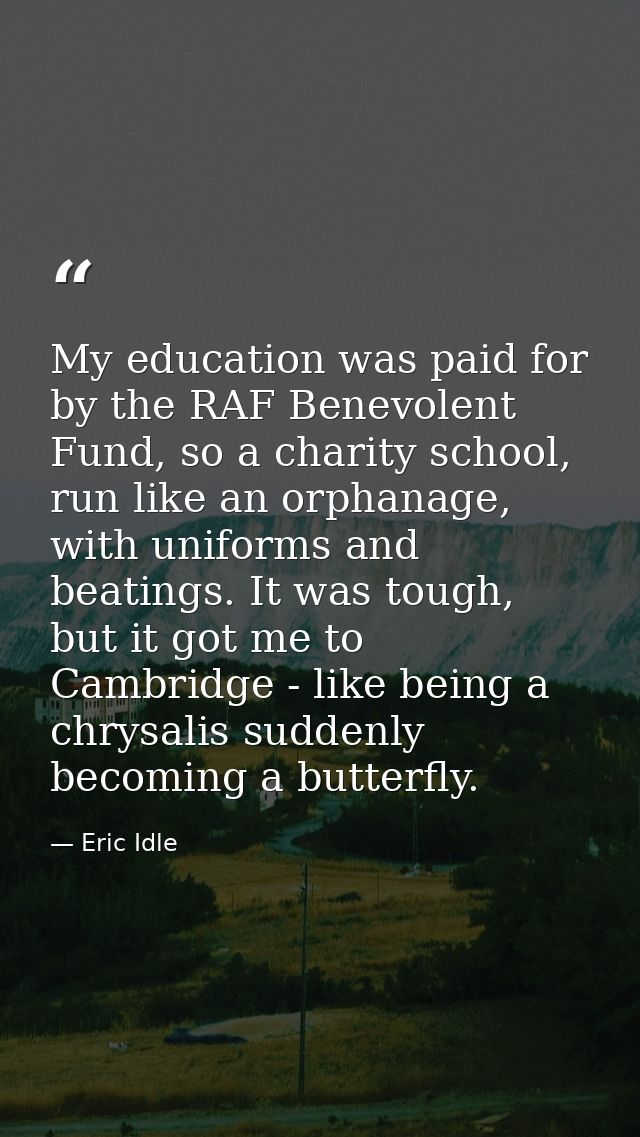 My education was paid for by the RAF Benevolent Fund, so a charity school, run like an orphanage, with uniforms and beat — Eric Idle