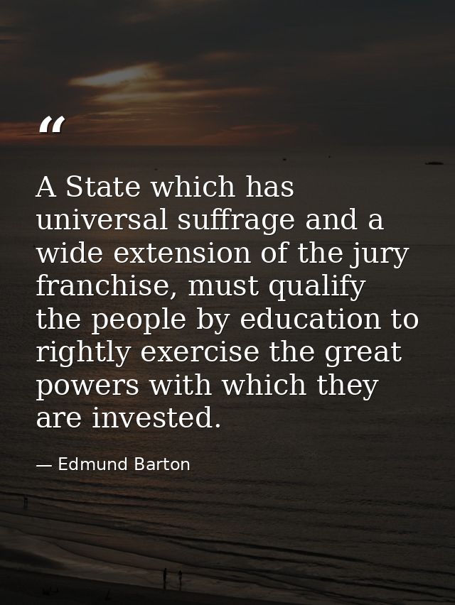 A State which has universal suffrage and a wide extension of the jury franchise, must qualify the people by education to — Edmund Barton