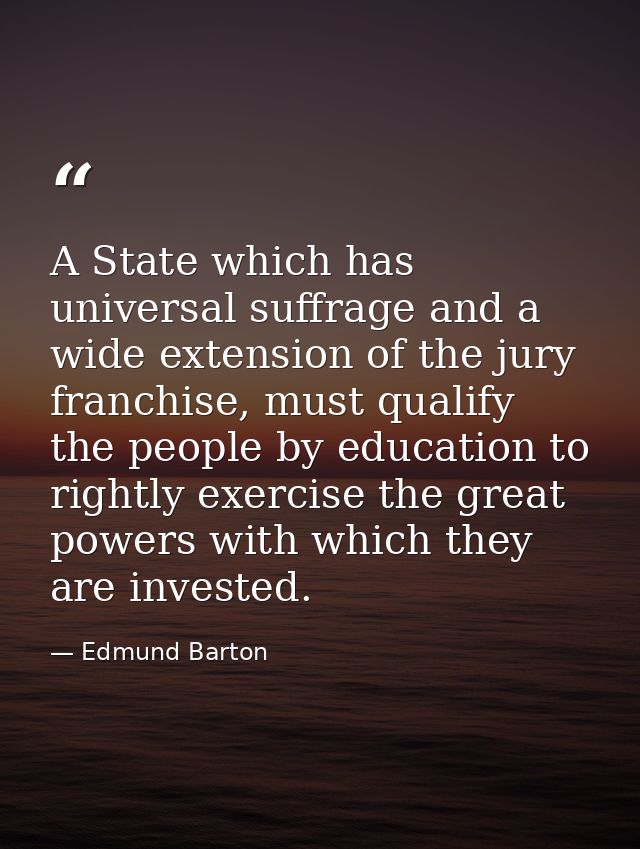 A State which has universal suffrage and a wide extension of the jury franchise, must qualify the people by education to — Edmund Barton