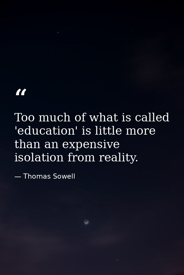 Too much of what is called 'education' is little more than an expensive isolation from reality. — Thomas Sowell
