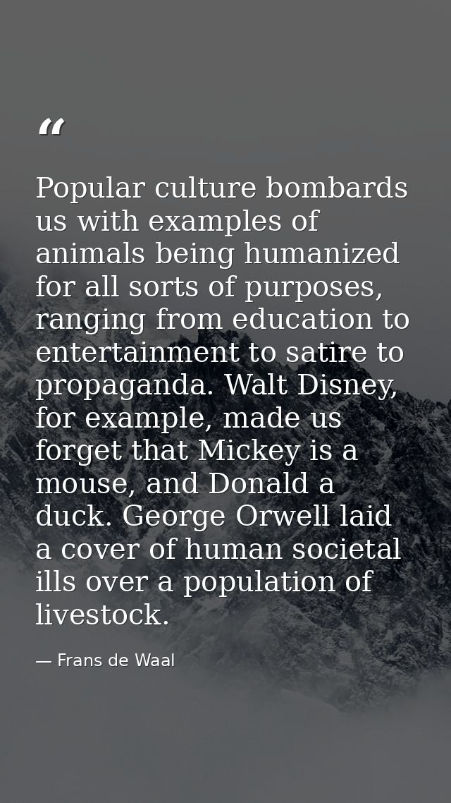 Popular culture bombards us with examples of animals being humanized for all sorts of purposes, ranging from education t — Frans de Waal
