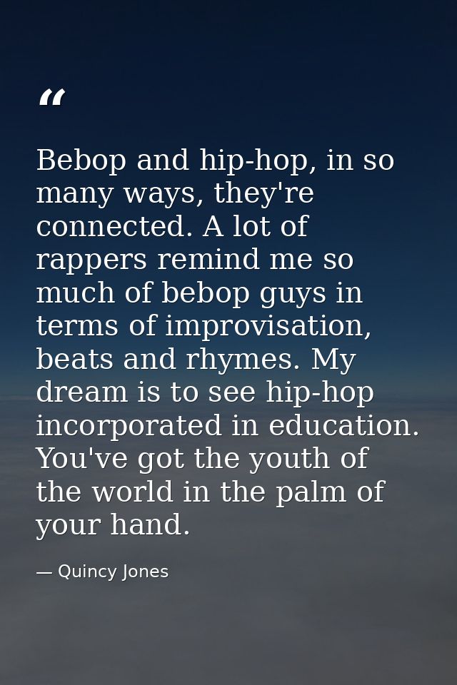 Bebop and hip-hop, in so many ways, they're connected. A lot of rappers remind me so much of bebop guys in terms of impr — Quincy Jones
