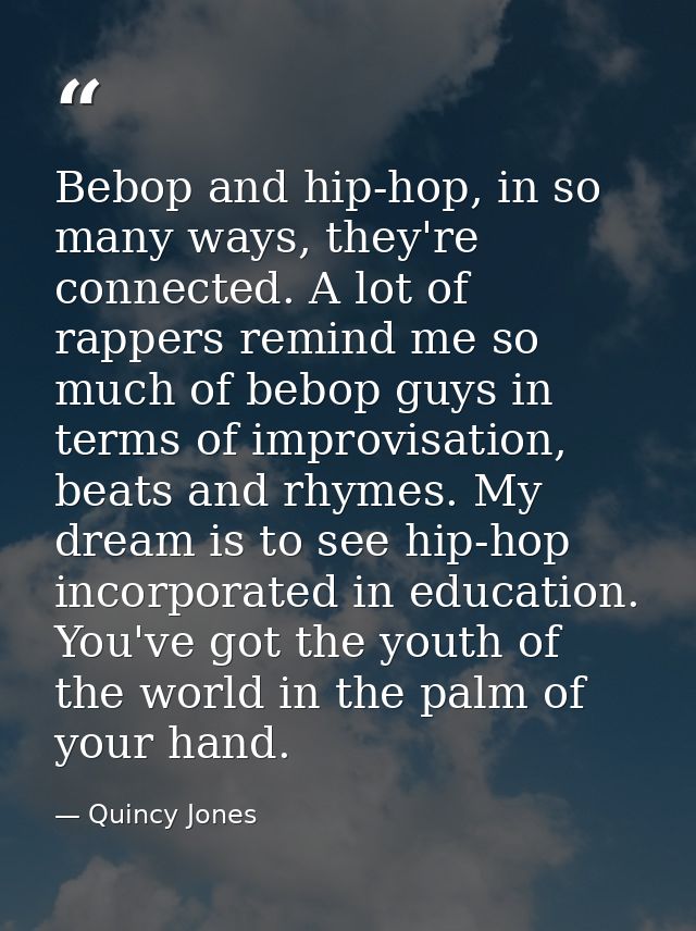 Bebop and hip-hop, in so many ways, they're connected. A lot of rappers remind me so much of bebop guys in terms of impr — Quincy Jones