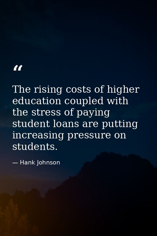 The rising costs of higher education coupled with the stress of paying student loans are putting increasing pressure on  — Hank Johnson