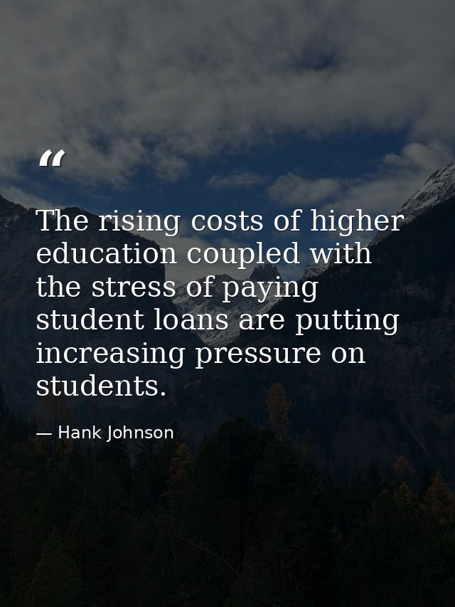 The rising costs of higher education coupled with the stress of paying student loans are putting increasing pressure on  — Hank Johnson