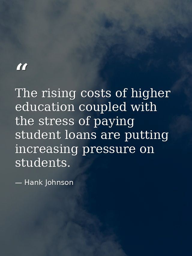 The rising costs of higher education coupled with the stress of paying student loans are putting increasing pressure on  — Hank Johnson