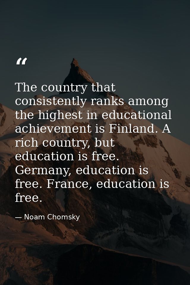 The country that consistently ranks among the highest in educational achievement is Finland. A rich country, but educati — Noam Chomsky