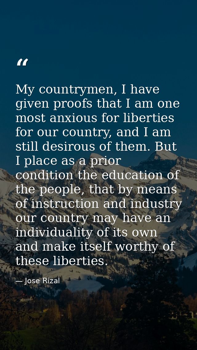My countrymen, I have given proofs that I am one most anxious for liberties for our country, and I am still desirous of  — Jose Rizal