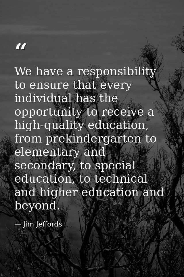 We have a responsibility to ensure that every individual has the opportunity to receive a high-quality education, from p — Jim Jeffords